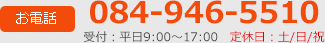 お電話 084-946-5510 受付：平日9:00～17:00　定休日：土/日/祝