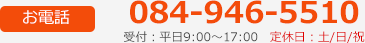 お電話 084-946-5510 受付：平日9:00～17:00　定休日：土/日/祝