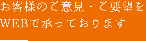 お客様のご意見・ご要望をWEBで承っております