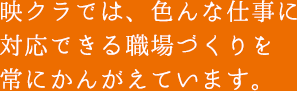 映クラでは、色んな仕事に対応できる職場づくりを常にかんがえています。